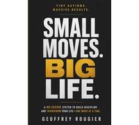 Small Moves. Big Life.: Tiny Actions. Massive Results.