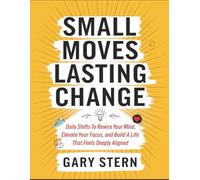 Small Moves, Lasting Change: Daily Shifts To Rewire Your Mind, Elevate Your Focus, And Build A Life That Feels Deeply Aligned