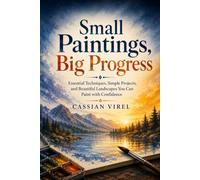 Small Paintings, Big Progress: Essential Techniques, Simple Projects, and Beautiful Landscapes You Can Paint with Confidence