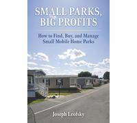 Small Parks, Big Profits: How to Find, Buy and Manage Small Mobile Home Parks, A Real-World Guide to Investing in Small Parks
