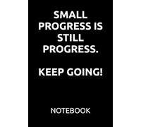 SMALL PROGRESS IS STILL PROGRESS. KEEP GOING!: MOTIVATIONAL NOTEBOOK