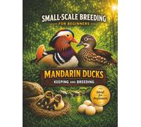 Small-Scale Breeding for Beginners: Mandarin Ducks - Care and Breeding: The Practical Guide for Beginners | Nest Boxes, Incubation, Duckling Rearing and Successful Breeding