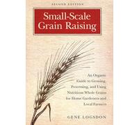 Small-Scale Grain Raising: An Organic Guide to Growing, Processing, and Using Nutritious Whole Grains for Home Gardeners and Local Farmers, 2nd Edition