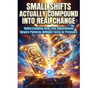 Small Shifts Actually Compound Into Real Change: Understanding How Tiny Adjustments Rewire Patterns Without Force or Pressure