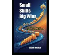 SMALL SHIFTS BIG WINS: How Tiny Changes Create A Powerful Life