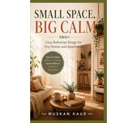 Small Space, Big Calm: Bohemian Design for Tiny Homes and Apartments (The Calm Space Collection)