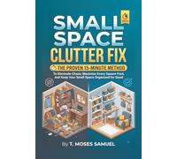 SMALL SPACE CLUTTER FIX: The Proven 15-Minute Method to Eliminate Chaos, Maximize Every Square Foot, and Keep Your Small Space Organized for Good