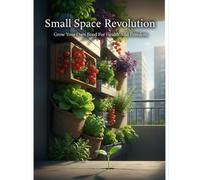 Small Space Revolution: Grow Your Own Food For Health And Freedom