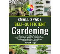 Small Space Self-Sufficient Gardening: An Essential Survival Bible To Mastering High-Yield Organic Methods for a Continuous Food Supply From ... Landscapes (The DIY Self-Sufficient Guides)