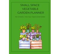 Small Space Vegetable Garden Planner: A container gardening journal for balconies, patios and compact spaces