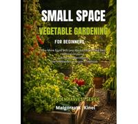 Small Space Vegetable Gardening for Beginners: Grow More Food in Less Space with Smart Garden Layouts, Raised Beds, Vertical Growing, Succession ... Organic Methods (Garden Harvest Series)