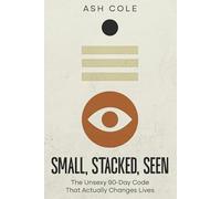 Small, Stacked, Seen: The Unsexy 90-Day Code That Actually Changes Lives (The Life Improvement Series: Transform Your Financial Freedom & Personal Development)