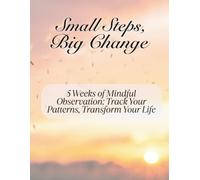 Small Steps, Big Change: 5 Weeks of Mindful Observation: Track Your Patterns, Transform Your Life