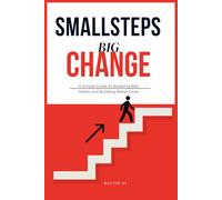 Small Steps Big Change: A Simple Guide to Breaking Bad Habits and Building Better Ones