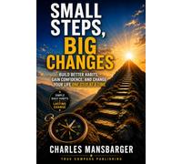 Small Steps, Big Changes: Build Better Habits, Gain Confidence, and Change Your Life One Step at a Time