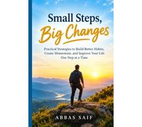 Small Steps, Big Changes: Practical Strategies to Build Better Habits, Create Momentum, and Improve