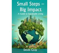 Small Steps - Big Impact: A Guide to Sustainable Living