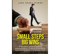 Small Steps, Big Wins: The Student's Habit Playbook for Beating Procrastination, Overcoming Phone Distraction, and Building the Focus and Discipline That Lasts