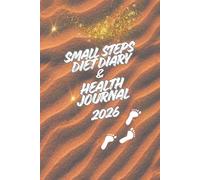 SMALL STEPS DIET DIARY & HEALTH JOURNAL 2026 - ALL IN ONE TRACKER SUITS ANY DIET OR FOOD PLAN
