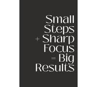 Small Steps, Sharp Focus, Big Results: Motivational & Inspirational Notebook for Women and Men | Positive Affirmation Journal | Lined Notebook For Daily Reflections, Goals & Mindset Growth