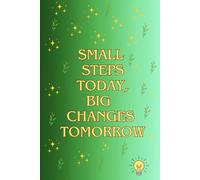 Small Steps Today, Big Changes Tomorrow: A Personal Notebook for Goal Setting and Taking Action