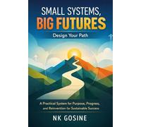 Small Systems, Big Futures: Design Your Path: A Practical System for Purpose, Progress, and Reinvention for Sustainable Success