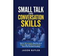 Small Talk and Conversation Skills: How to Talk to Anyone, Never Run Out of Things to Say, and Beat Social Anxiety - Even If You Overthink Everything