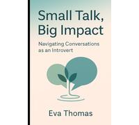 Small Talk, Big Impact - Navigating Conversations as an Introvert: Social Skills for Shy Adults - From Small Talk to Deep Connection Without Faking It