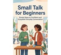 Small Talk for Beginners: Simple Steps to Confident and Enjoyable Everyday Conversation