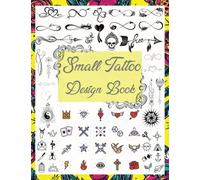 Small Tattoo Design Book: Over 1600 Tattoo Designs for Real Tattoo Artists, Professionals, and Amateurs. Tattoo Book for Beginners and for those Looking for the Smallest Tattoo Experience