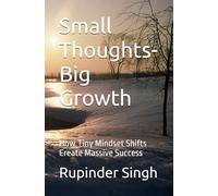 Small Thoughts-Big Growth: How Tiny Mindset Shifts Create Massive Success