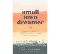 Small Town Dreamer: Finding Courage to Chase Your Biggest Dreams in Rural America