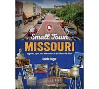 Small Town Missouri: Legends, Lore, and Attractions in the Show Me State