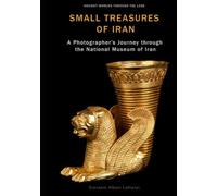 SMALL TREASURES OF IRAN: A Photographer’s Journey through the National Museum of Iran (ANCIENT WORLDS THROUGH THE LENS)