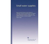 Small water supplies: being a practical treatise on the methods of collecting, storing and conveying water for domestic use in large country mansions, ... estate agents, and owners of country property