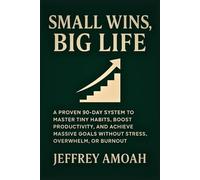 Small Wins, Big Life: A Proven 90-Day System to Master Tiny Habits, Boost Productivity, and Achieve Massive Goals Without Stress, Overwhelm, or Burnout (The Calm Parent Series)