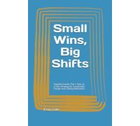 Small Wins, Big Shifts: Simplify Growth: The 1-Step-at-a-Time Strategy for Sustainable Change and Lasting Motivation