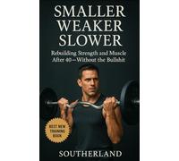 Smaller, Weaker, Slower: A No-BS Guide to Bodybuilding for Men Over 40: How Men Over 40 Can Build Muscle, Boost Strength, and Train Smarter Without Wasting Time on Fitness Gimmicks