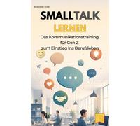 Smalltalk lernen: Das Kommunikationstraining für Gen Z zum Einstieg ins Berufsleben (Gen Z Job Skills: Fokus, Resilienz, Smalltalk, Selbstbewusstsein & Konfliktlösung für den Berufseinstieg)