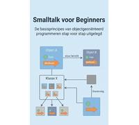 Smalltalk voor Beginners: De basisprincipes van objectgeoriënteerd programmeren stap voor stap uitgelegd