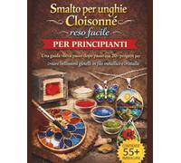 Smalto per unghie Cloisonné reso facile per principianti: Una guida visiva passo dopo passo con 20+ progetti per creare bellissimi gioielli in filo metallico e cristallo