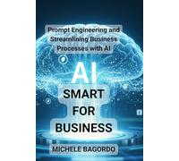 Smart AI for Business: Prompt Engineering and Business Process Efficiency with AI: 3 (Intelligenza Artificiale)