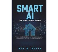 SMART AI FOR REAL ESTATE AGENTS: How to Use AI to Attract Clients, Streamline Tasks, and Boost Sales