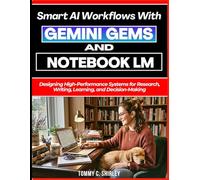 Smart AI Workflows with Gemini Gems and NotebookLM: Designing High-Performance Systems for Research, Writing, Learning, and Decision-Making