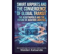 Smart Airports and the Convergence of Global Transit: The Aerotropolis and the Future of Aviation Logistics: Book 5 of Global Supply Chain and ... Logistics in the AI Era (5-Book Series))