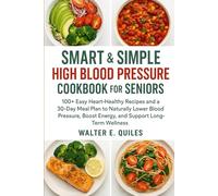 SMART AND SIMPLE HIGH BLOOD PRESSURE COOKBOOK FOR SENIORS: 100+ Easy Heart-Healthy Recipes and a 30-Day Meal Plan to Naturally Lower Blood Pressure, Boost Energy and Support Long-Term Wellness