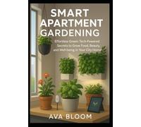 Smart Apartment Gardening: Effortless Green Tech Powered Secrets to Grow Food, Beauty, and Well being in Your City Home