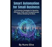 Smart Automation for Small Business: AI & Robotics Strategies for Boosting Efficiency, Profit, and Competitiveness Without Breaking the Bank.