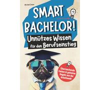 Smart Bachelor! Unnützes Wissen für den Berufseinstieg: Überraschende Fakten und geheime Regeln aus der Arbeitswelt