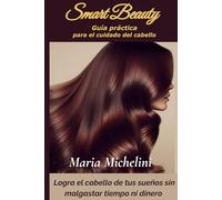 Smart Beauty: Guía práctica para el cuidado del cabello: Logra el cabello de tus sueños sin malgastar tiempo ni dinero